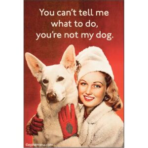 Magnet: You Can't Tell Me What To Do, You're Not My Dog.